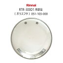 リンナイ 炊飯鍋RTR-300D1用 ガラスフタ 部品コード:051-103-000 交換部品 【ゆうパック専用】【沖縄県発送不可】*