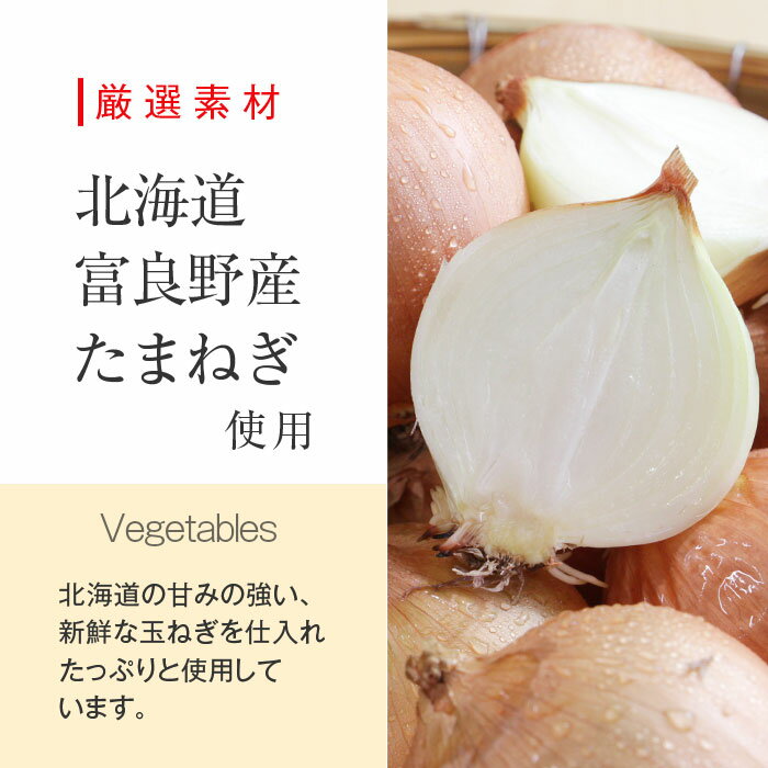 厳選素材北海道富良野産たまねぎ使用Vegetables北海道の甘みの強い、新鮮な玉ねぎを仕入れたっぷりと使用しています。