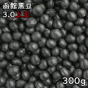 3.0上玉 函館黒豆 (300g) 令和6年 北海道産 【メール便対応/1kgまで】