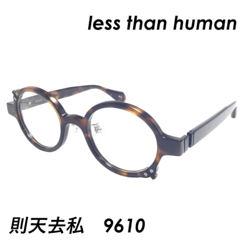 less than human(レスザンヒューマン) メガネ 則天去私(ソクテンキョシ) col.9610 46mm 日本製