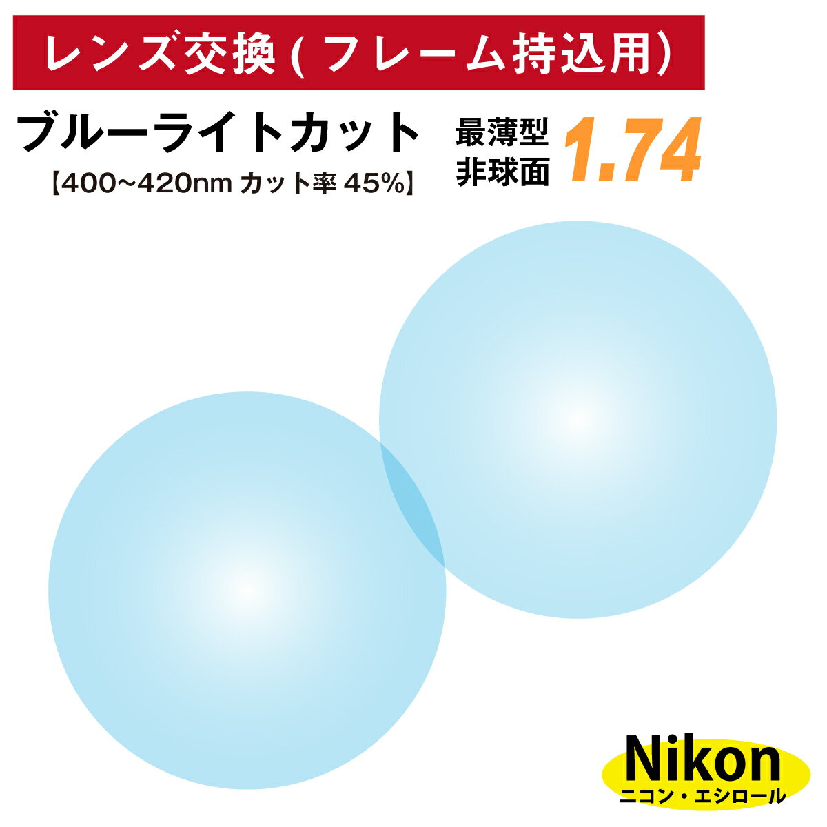 【他店のフレームもOK】【レンズ交換専用】フレーム持ち込み用 ニコン・エシロール ブルーライトカット 最薄型 屈折率 1.74 非球面 レンズ (2枚1組) Nikon Essilor 単焦点 メガネレンズ 眼鏡 透明 クリア パソコン スマホ PC ゲーム UVカット 紫外線カット