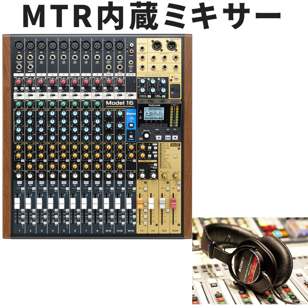 【セット内容】MTR内蔵ミキサーMODEL16/SONYモニターヘッドフォン ミキサーそのままの操作感でマルチトラックレコーディングができるミキサー 16トラックモデル スタッフのコメント： 【セットの特長】 スタジオや放送局で定番のステレオヘッドフォン SONY MDR-900ST付きミキサーセットです。 【ミキサーの特長】 ライブハウス、ライブスペース付き飲食店、リハーサルスタジオやプライベートスタジオ等にお勧めのMTR内蔵型ミキサーMODEL16です。MODEL16では14のアナログ入力端子を搭載。一般的なバンド演奏に最適なチャンネル数です。 本製品は特にアナログミキサーに近い操作感が魅力の製品となっております。特にモニターバランスを個別に調整できるAUX OUTを2系統、エフェクト量を直感的に操作できるFXツマミがCH毎に実装させているのが良いですね。Bluetooth受信機能も搭載しておりますため、ちょっとしたライブにも便利です。 ミキサーとしての標準的な機能を網羅しつつも、MTR単体として見ても優れた操作性を実現。マルチトラックで録りたいときにはCH毎のモード切替スイッチをMTRモードにして、RECスタンバイボタンを押し録音ボタンを押すだけで使用できます。 MTR本体からは、各CHの録音データーを個別に取ることも、ミックスダウンをして取ることもできます。ライブミキサーを使用すれば普段のライブシステムそのままにマルチ録音を楽しむ事が出来ます。 【メーカーサイトより】 『Model 16』は、TASCAMアナログミキサーのフラグシップであるModel 24のパワフルなレコーディングエンジンとミキシングの機能性を踏襲。ラックマウント可能なコンパクトなボディを実現し、アナログサウンドの暖かさとデジタルワークフローの機能がベストマッチしたハイブリッドミキシングコンソールです。 ミキシングソリューションとして小規模のライブパフォーマンスやレコーディング、リハーサルスタジオなど様々なシチュエーションに適しています。ミキシングはもちろん、マルチトラックレコーダーおよびUSBオーディオインターフェースとして機能するほか、リバーブなどのエフェクトや柔軟なルーティング機能を持ち、さらにBluetooth&reg;機器のワイヤレス再生も可能です。 【主な仕様】 レコーダー部 SD (512MB〜2GB)、SDHC (4GB〜32GB)、SDXC (64GB〜512GB) ※Class 10以上 ファイルシステムSD card：FAT16、SDHC card：FAT32、SDXC card：exFAT 録音フォーマットWAV (BWF) 再生フォーマットWAV、BWF サンプリング周波数44.1k / 48k Hz ビット長16 / 24 bit 録音可能チャンネル数最大16チャンネル (14チャンネル + 2ステレオミックス) オーディオ入力 CH1〜8、9/10、11/12 XLR 3-31 (1：GND、2：HOT、3：COLD、バランス) LINE IN CH1〜8、9/10、11/12 端子6.3mm(1/4&quot;) TRS標準ジャック (T：HOT、R：COLD、S：GND、バランス) INST IN CH 1、2 端子6.3mm(1/4&quot;) TRS標準ジャック (T：HOT、R：GND、S：GND、アンバランス) INSERT CH 1、2 端子6.3mm(1/4&quot;) TRS標準ジャック (T：Send、R：Return、S：GND) RCA INPUT 端子RCAピンジャック (アンバランス) STEREO INPUT 端子3.5mm(1/8&quot;) ステレオミニジャック (アンバランス) オーディオ出力 メイン出力　XLR SUB OUT、MONITOR、FX OUT、CONTROL ROOM OUT：6.3mm(1/4&quot;) TRS標準ジャック (T：HOT、R：COLD、S：GND、バランス) PHONES OUT：端子6.3mm(1/4&quot;) 標準ジャック USBオーディオ 端子USB Bタイプ 4ピン フォーマットUSB2.0 High-Speed、マスストレージクラス / USBオーディオクラス サンプリング周波数44.1k/48k Hz ビット長16/24 bit 最大入力数16チャンネル 最大出力数14チャンネル Bluetooth&reg; 出力クラスClass 2（到達範囲：約10m）※ 壁などの障害物などにより異なる場合があります。 電源 AC 100 - 240V、50/60Hz 消費電力 40W 外形寸法 430(W) &times; 112.9(H) &times; 463(D)mm (サイドパネル、突起部を含む) 質量 7kg 付属品 電源コード、取扱説明書(保証書付き) ご確認ください。 ※仕様および外観は改善のため予告なく変更することがあります。■詳細画像 &nbsp; 自由自在なミキシングを可能にする14チャンネルのアナログ入力 『Model 16』のトップパネルには10 MIC / 14 LINE / 2 INSTで構成された14チャンネルのアナログ入力端子を装備。ライブレコーディングやミキシングに必要なマイクや楽器類、オーディオソースなどをフレキシブル且つ、簡単に接続できます。BluetoothR 5.0対応のステレオ入力ソースチャンネルには、RCAピンジャックおよび ステレオミニジャック入力端子も備えています。 ナチュラルでピュアな高音質を実現 チャンネル1〜8までのマイク入力にはTASCAM Ultra-HDDA (High Definition Discrete Architecture)マイクプリアンプ回路を搭載。低ノイズ、自然で透明なサウンドを提供します。 直感的で充実した機能を持つチャンネルストリップ 各チャンネルには、入力レベルの微調整を可能にするゲインノブを装備。その下部には、ローカットフィルターボタンやLIVE/PC/MTRのモード切替スイッチを配置、異なる入力ソースをフレキシブルに組み合わせることが可能です。また、チャンネル1〜8には、1ノブコンプレッサーおよび3バンドミッドパラメトリックEQノブも搭載されており、直感的で素早い操作性を実現しました。 際立つオーディオルーンティングとモニタリング性能 マスターセクションはMAIN、SUB、CRの3系統の出力を独立して装備。 AUX出力部では、3系統の出力(MON1、MON2[pre/post切替]、FX)を用意。ステージモニターや外部エフェクター、信号プロセッサー、ヘッドホンミックスなどに音声信号を送ることができます。 パワフルな16トラックデジタルMTR機能内蔵 『Model 16』は、TASCAMが誇る長年の録音技術のノウハウが詰め込まれた高性能マルチトラックエンジンを搭載。14系統の入力および2メインミックスの最大16トラックを24 bit/48 kHzの高音質でSDカードへ録音が可能。ライブ演奏からサウンドリハーサル、講演会やミーティングまで幅広い用途の録音に対応します。さらにパンチイン・パンチアウト機能でオーバーダブ録音も簡単にできます。録音されたトラックはその場でミキシング、マスタリングが可能なことに加えて、コンピューターにエクスポートして編集し、用途に合わせたファイル形式に仕上げることも可能です。 高音質オーディオインターフェース機能内蔵 16 In / 14 OutのUSBオーディオインターフェース機能を内蔵する『Model 16』は、最大24 bit/48 kHzで外部DAWへの録音や再生が可能です。TASCAM USBドライバーにより、オーディオバッファ値を最小4サンプルに設定することができ、低レーテンシーかつ高効率なパフォーマンスを提供します。 柔軟な入力設定 各チャンネルに装備されているMODEスイッチにより、必要に応じたソース選択が可能です。『Model 16』の柔軟な入力設定により、マイクや楽器など『Model 16』に入力されたソースと内蔵MTRの再生トラックとUSB経由でのDAWソフトの音源をすべて同時に使用することができます。 16種類の編集可能な内蔵マルチエフェクト 『Model 16』のエフェクターセクションは、リバーブやディレイ、コーラス、フランジャーなど多用途で編集可能な合計16種類のエフェクトを内蔵し、フットスイッチでのオン/オフ操作も可能です。また外部エフェクターを使用することも可能です。 マスターセクションに4バンドEQを装備 マスターセクションには、HIGH/LOWシェルビングとWIDE/NARROW Q搭載パラッメトリックの4バンドEQを装備。メインアウトまたはMON1/2にインサート可能です。