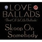 Skoop On Somebody / LOVE BALLADS 〜Best Of S.O.S.Ballads [CD]