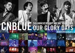 CNBLUE5th ANNIVERSARY ARENA TOUR 2016 -Our Glory Days- NIPPONGAISHI HALL [DVD]