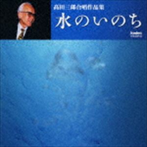 高田三郎（cond） / 水のいのち 高田三郎合唱作品集 [CD]