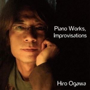 Hiro Ogawa（p） / Piano Works， Improvisations [CD]