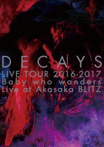 DECAYS LIVE TOUR 2016-2017 Baby who wanders Live at Akasaka BLITZ（完全限定生産盤） [DVD]