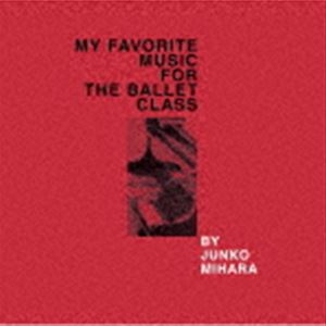 JUNKO MIHARA / MY FAVORITE MUSIC FOR THE BALLET CLASS [CD]