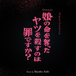 青木沙也果（音楽） / オリジナル・サウンドトラック 娘の命を奪ったヤツを殺すのは罪ですか? [CD]