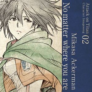 ミカサ・アッカーマン CV：石川由依 / TVアニメ 進撃の巨人 キャラクターイメージソングシリーズ 02 No matter where you are [CD]