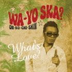 What’s Love? / 和洋SKA? 〜ON-KO-CHI-SHIN〜 [CD]
