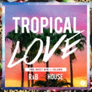 TROPICAL LOVE 2 - THE BEST MIX of ISLAND R＆B × HOUSE [CD]