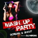 DJ Hiroki MIX    MASH UP PARTY -SCREAM  SHOUT- Mixed By DJ HIROKI [CD]