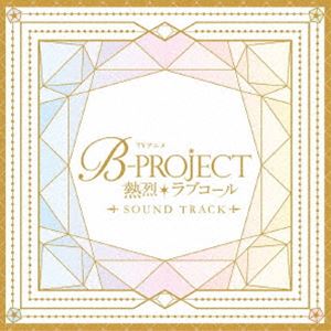 宮原康平、キタコレ、THRIVE、MooNs、KiLLER KiNG、ウルトラズ / TVアニメ「B-PROJECT 〜熱烈＊ラブコール〜」Sound Track [CD]