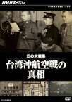 NHKは何を伝えてきたか NHKスペシャル 幻の大戦果 台湾沖航空戦の真相 [DVD]