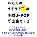 クライマックス うきうき平成J-POP／うるうる平成J-POP（Blu-specCD2） [CDセット]