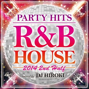 DJ Hiroki（MIX） / PARTY HITS R＆B HOUSE 2014 2nd Half Mixed by DJ HIROKI [CD]