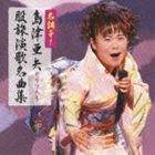 島津亜矢 / 名調子!島津亜矢セリフ入り股旅演歌名曲集 [CD]