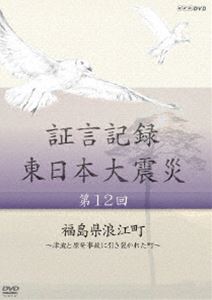 証言記録 東日本大震災 第十二回 福島県浪江町 〜津波と原発事故に引き裂かれた町〜 [DVD]