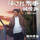 堀内孝雄 / はぐれ刑事純情派　主題歌全曲集 [CD]