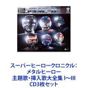 串田アキラ / スーパーヒーロークロニクル： メタルヒーロー 主題歌・挿入歌大全集 I〜III [CD3枚セット]