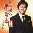 三山ひろし / 歌い継ぐ!昭和の流行歌 III [CD]