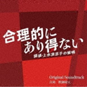 眞鍋昭大（音楽） / カンテレ・フジテレビ系ドラマ 合理的にあり得ない 〜探偵・上水流涼子の解明〜 Original Soundtrack [CD]