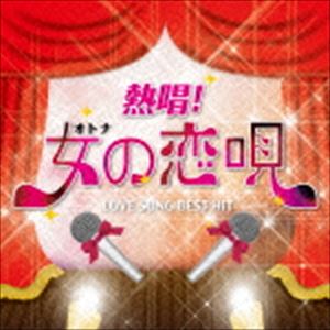 熱唱!女の恋唄 ～ラブソング・ベスト・ヒット～ [CD]