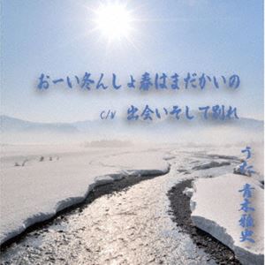 青木雅史 / おーい冬んしょ春はまだかいの／出会いそして別れ [CD]