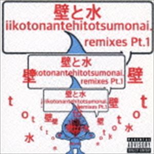 壁と水 / iikotonantehitotsumonai.remixes.pt.1 [CD]