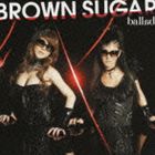 BROWN SUGAR / ballad [CD]