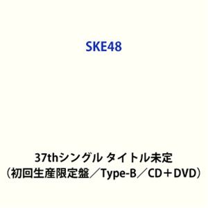 SKE48 / 37thシングル タイトル未定（初回生産限定盤／Type-B／CD＋DVD） (初回仕様) CD