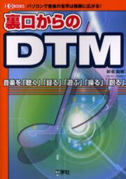 裏口からのDTM パソコンで音楽の世界は無限に広がる! 音楽を「聴く」「録る」「遊ぶ」「操る」「創る」