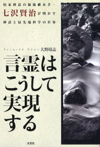 言霊はこうして実現する 伯家神道の秘儀継承者・七沢賢治が明かす神話と最先端科学の世界
