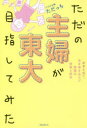 ただの主婦が東大目指してみた 家事を捨て 夫を巻き込んだ無謀な挑戦と結末