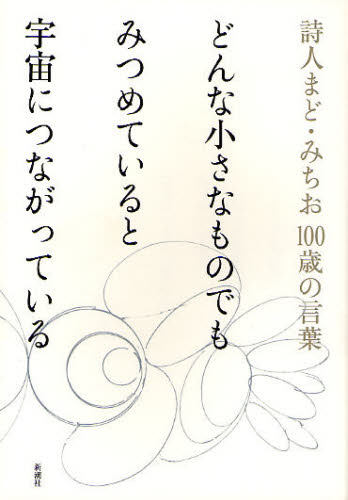 どんな小さなものでもみつめていると宇宙につながっている 詩人まど・みちお100歳の言葉