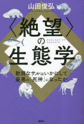 〈絶望〉の生態学 軟弱なサルはいかにして最悪の「死神」になったか