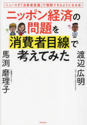 ニッポン経済の問題を消費者目線で考えてみた ニュースが「当事者意識」で理解できるようになる本