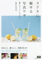 ステキに魅せる写真ワザ 撮影・スタイリング・スマホレタッチ