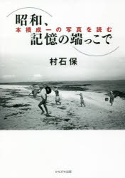 Essays - 昭和、記憶の端っこで 本橋成一の写真を読む