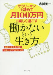 サラリーマンを辞めて月100万円で楽しく過ごす働かないという生き方 格差社会を生き抜く“カネと人生”のつくり方