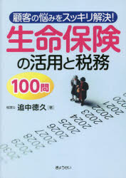 顧客の悩みをスッキリ解決!生命保険の活用と税務100問