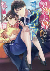 契約夫婦を解消したはずなのに、凄腕パイロットは私を捕らえて離さない