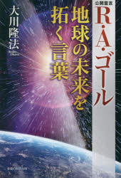 R・A・ゴール地球の未来を拓く言葉 公開霊言