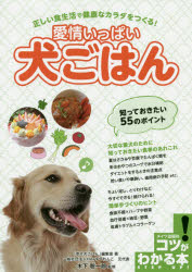 愛情いっぱい犬ごはん 正しい食生活で健康なカラダをつくる! 知っておきたい55のポイント