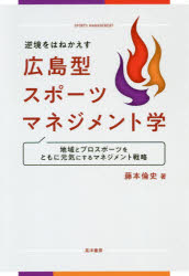 逆境をはねかえす広島型スポーツマネジメント学 地域とプロスポーツをともに元気にするマネジメント戦略