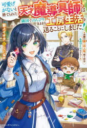可愛げがないと捨てられた天才魔導具師は隣国でのんびり気ままな工房生活を送ることにしました! 念願の第二の人生、思う存分ものづくりライフ!