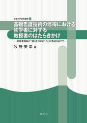 基礎看護技術の修得における初学者に対する教授者のはたらきかけ 初学者自身が“感じをつかむ”ことに焦点をあてて