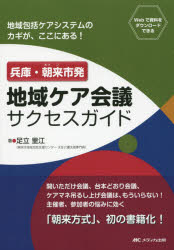 兵庫・朝来市発地域ケア会議サクセスガイド 地域包括ケアシステムのカギが、ここにある!