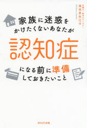 家族に迷惑をかけたくないあなたが認知症になる前に準備しておきたいこと